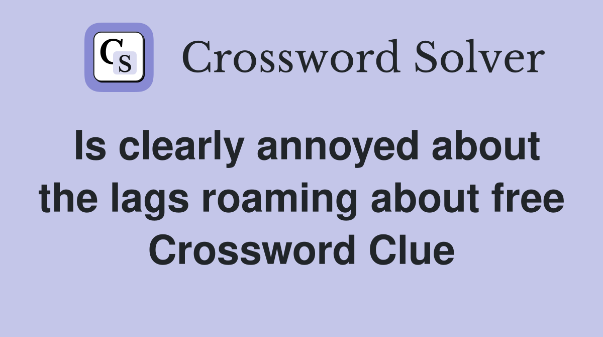 Is clearly annoyed about the lags roaming about free Crossword Clue
