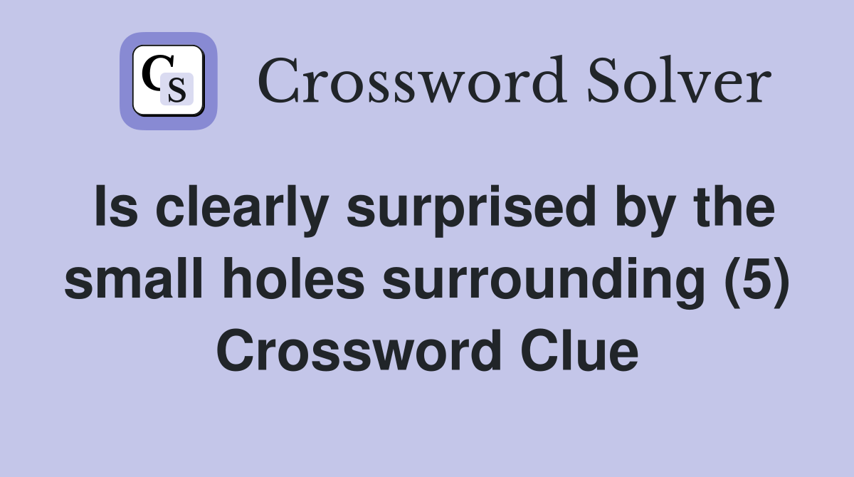 Is clearly surprised by the small holes surrounding (5) Crossword Clue