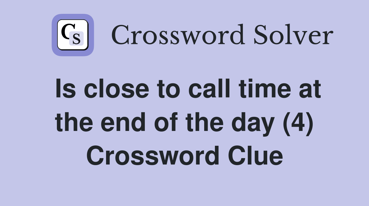 Is close to call time at the end of the day (4) Crossword Clue