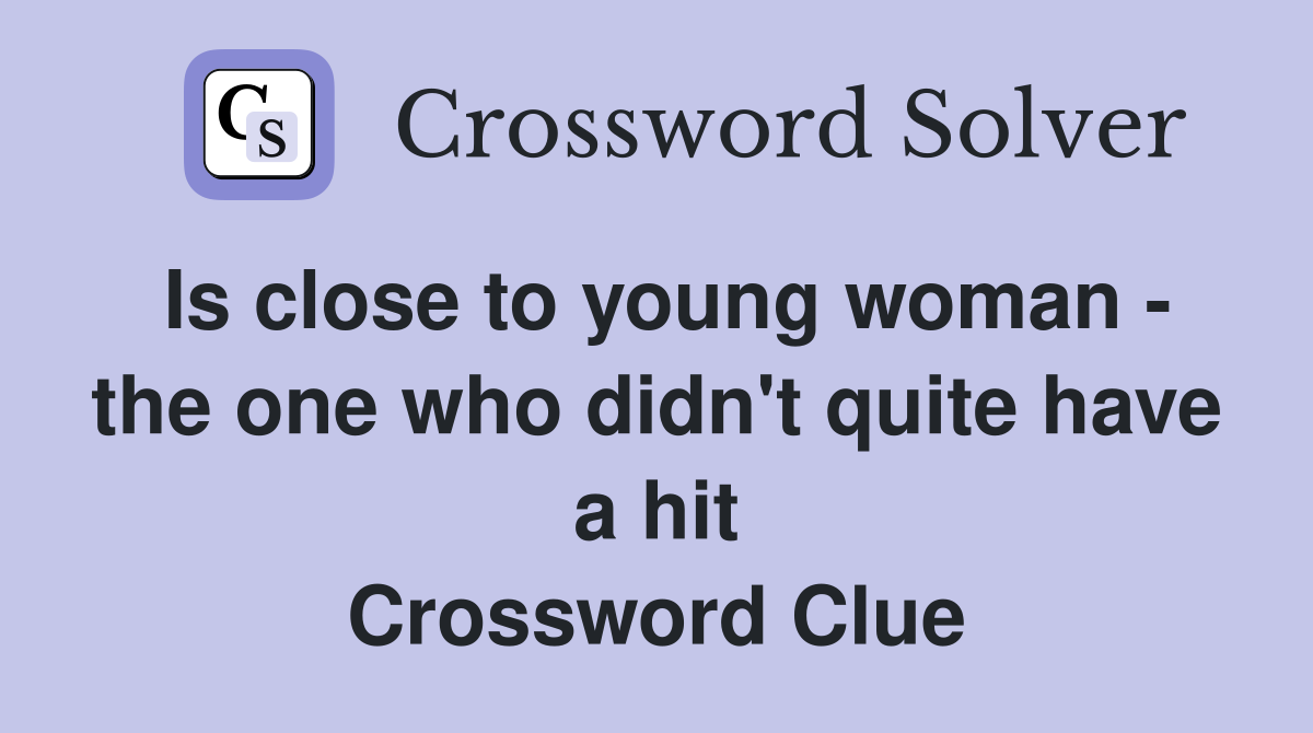 Is close to young woman - the one who didn't quite have a hit Crossword Clue