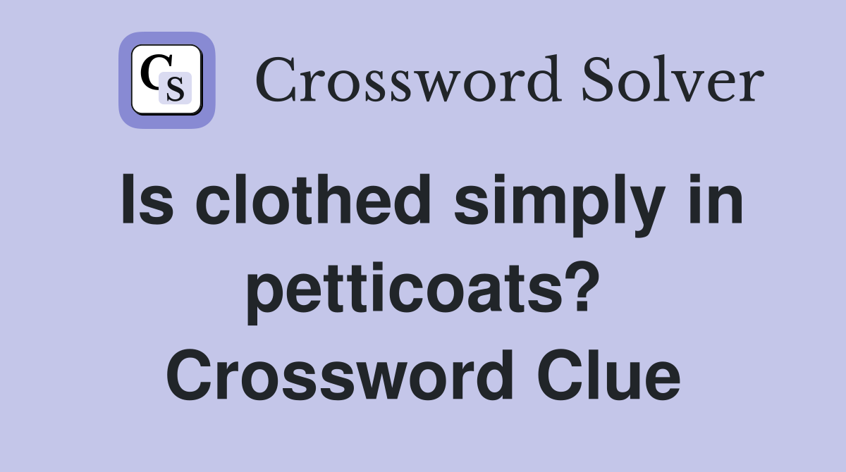 Is clothed simply in petticoats? Crossword Clue