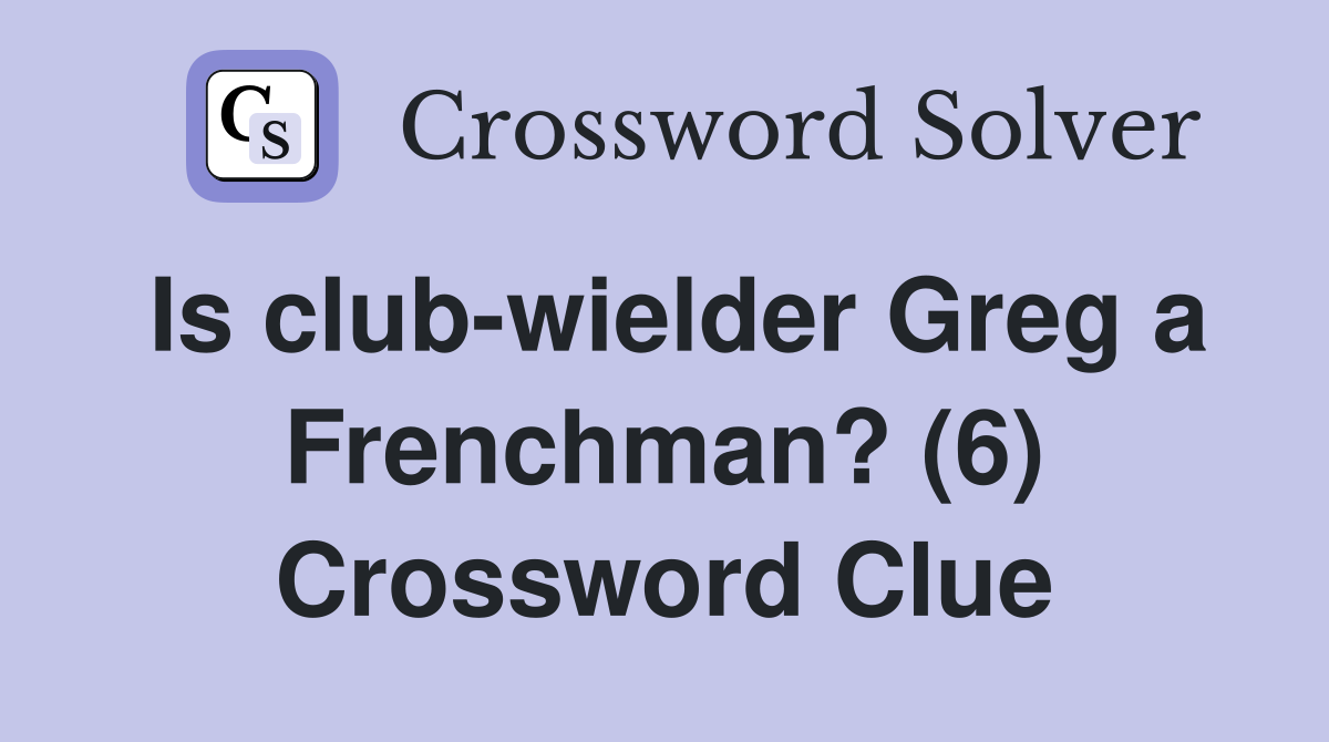 Is club-wielder Greg a Frenchman? (6) Crossword Clue