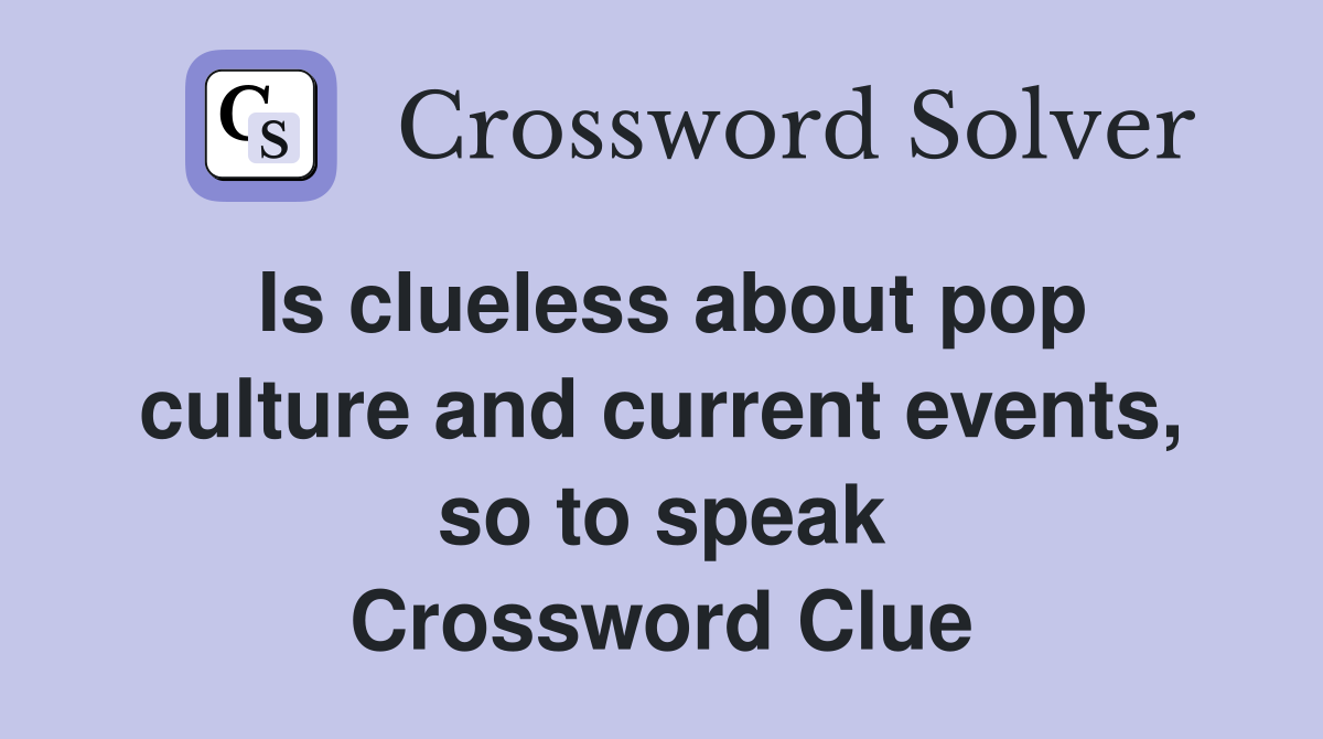 Is clueless about pop culture and current events, so to speak Crossword Clue