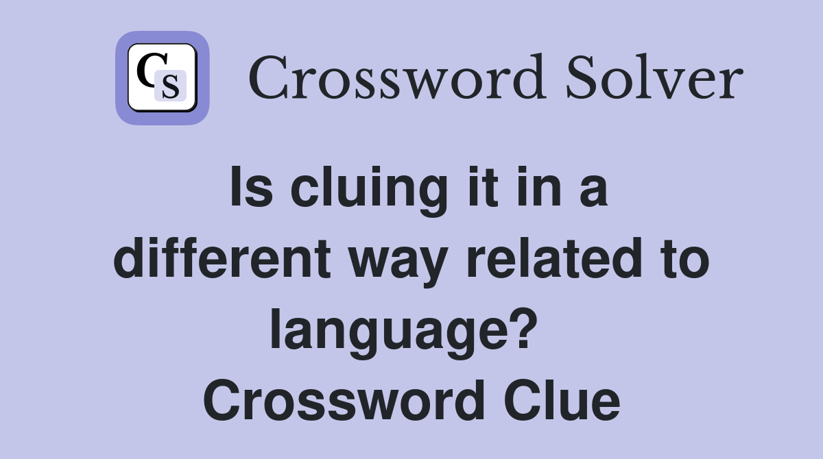Is cluing it in a different way related to language?  Crossword Clue