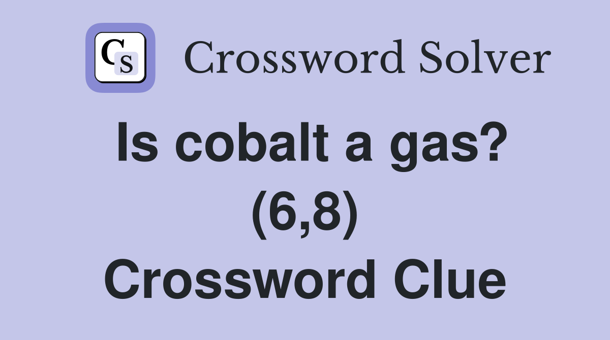 Is cobalt a gas? (6,8) Crossword Clue
