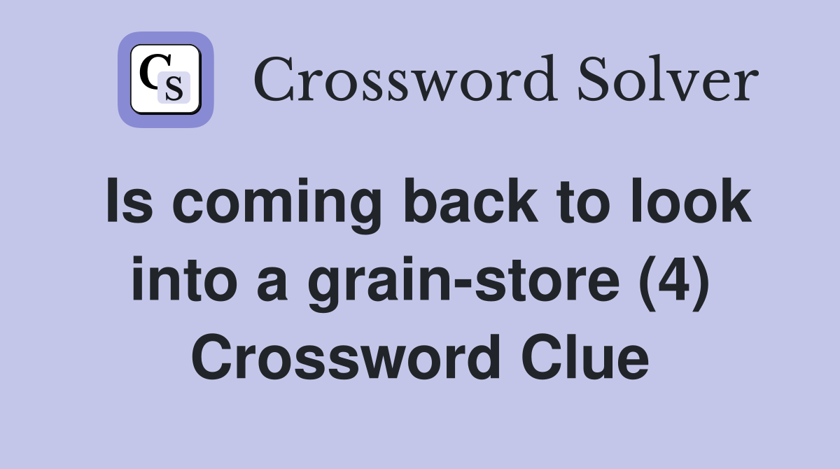 Is coming back to look into a grain-store (4) Crossword Clue