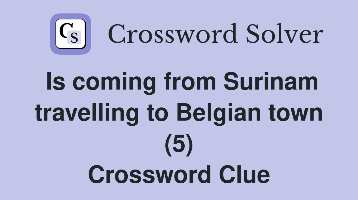 Is coming from Surinam travelling to Belgian town (5) Crossword Clue