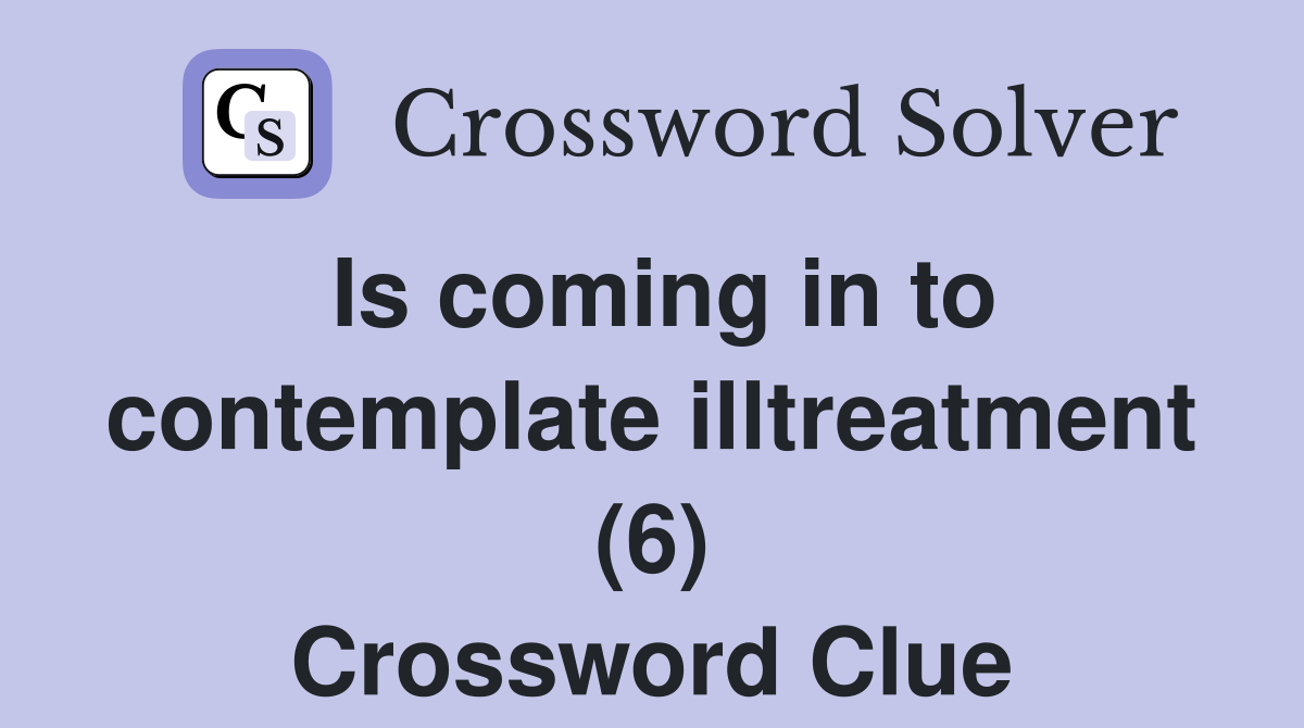 Is coming in to contemplate illtreatment (6) Crossword Clue