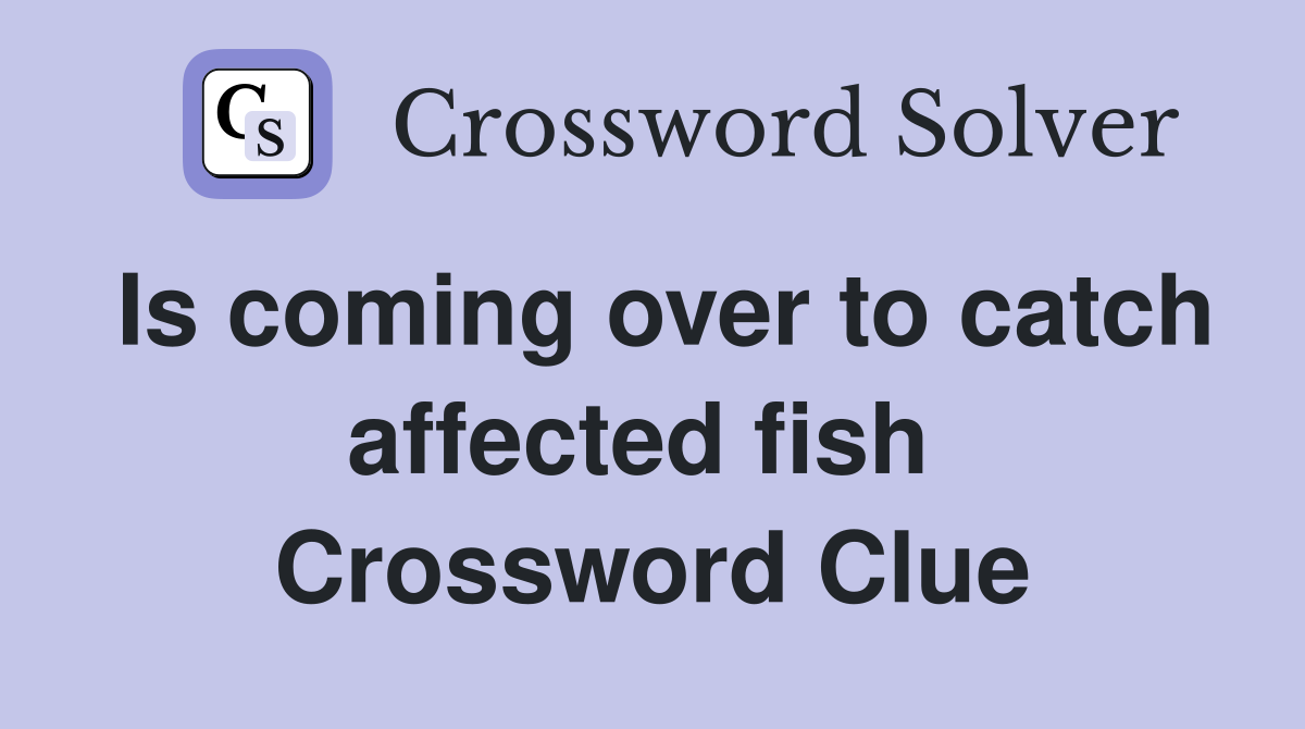 Is coming over to catch affected fish  Crossword Clue