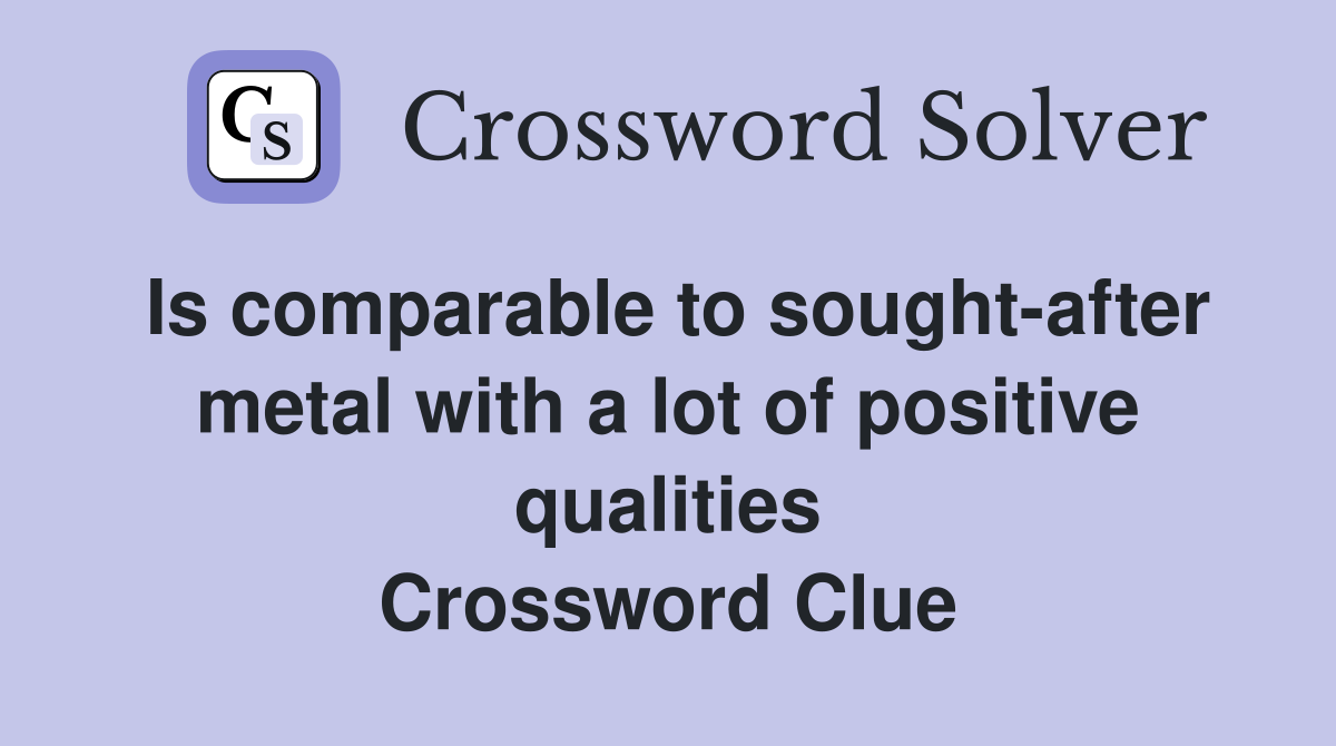 Is comparable to sought-after metal with a lot of positive qualities Crossword Clue