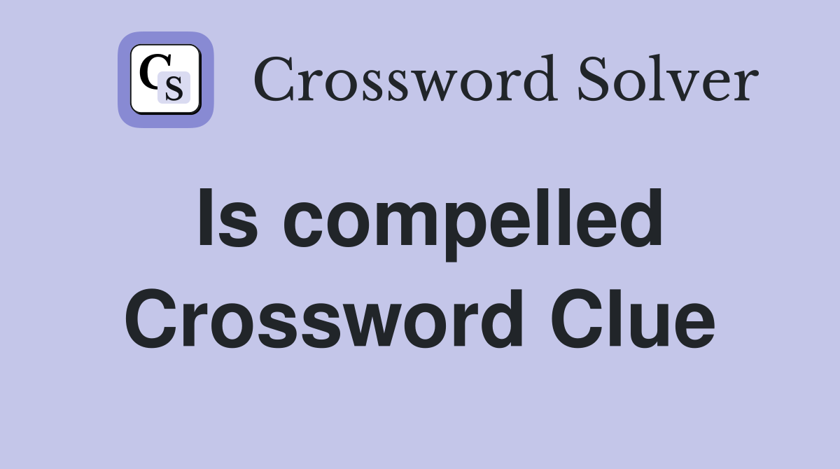 Is compelled Crossword Clue