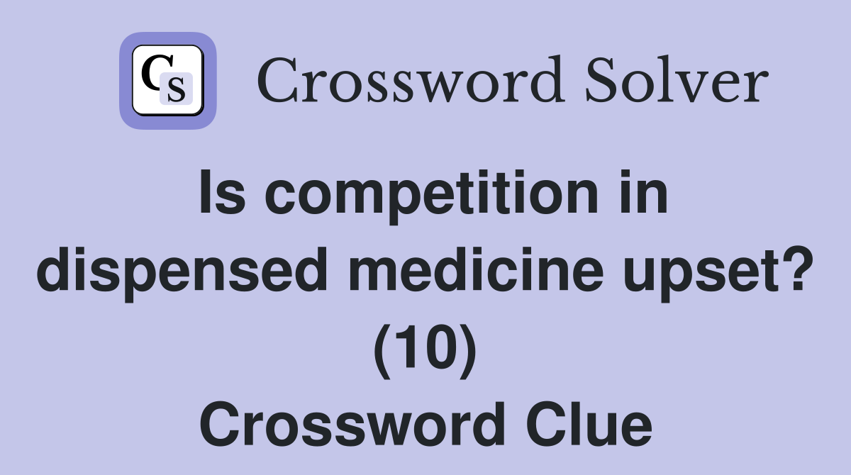 Is competition in dispensed medicine upset? (10) Crossword Clue
