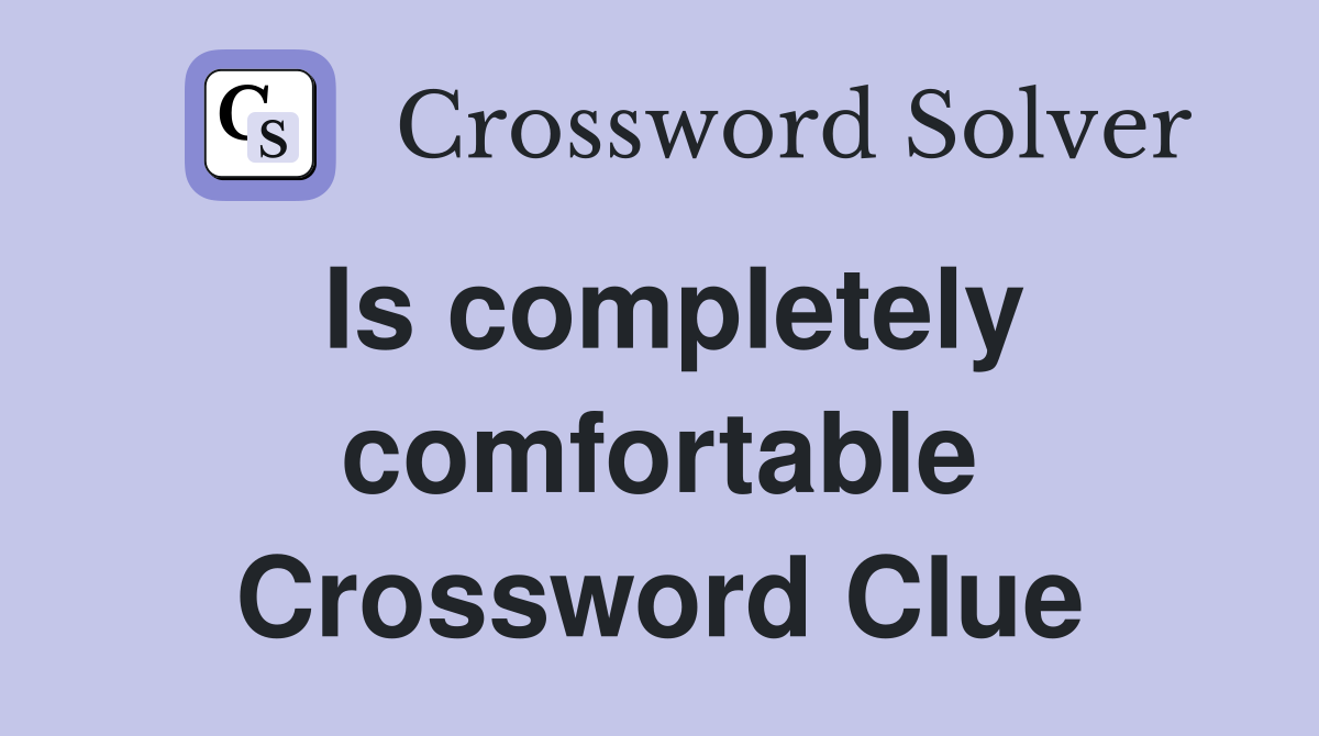 Is completely comfortable Crossword Clue