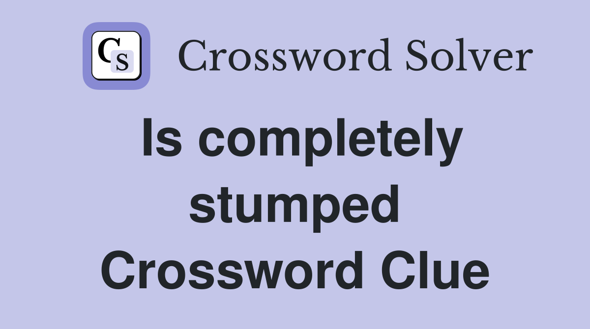 Is completely stumped Crossword Clue