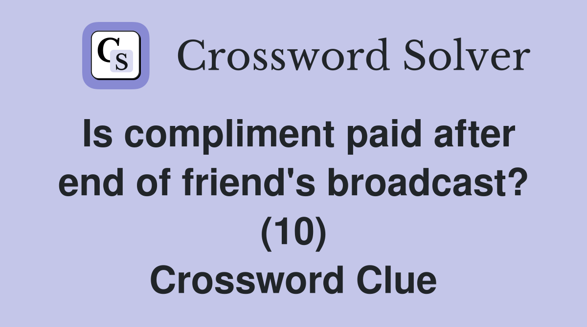 Is compliment paid after end of friend's broadcast? (10) Crossword Clue