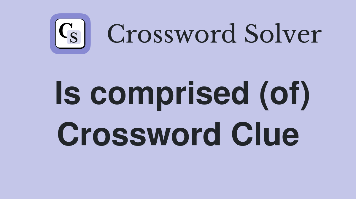 Is comprised (of) Crossword Clue