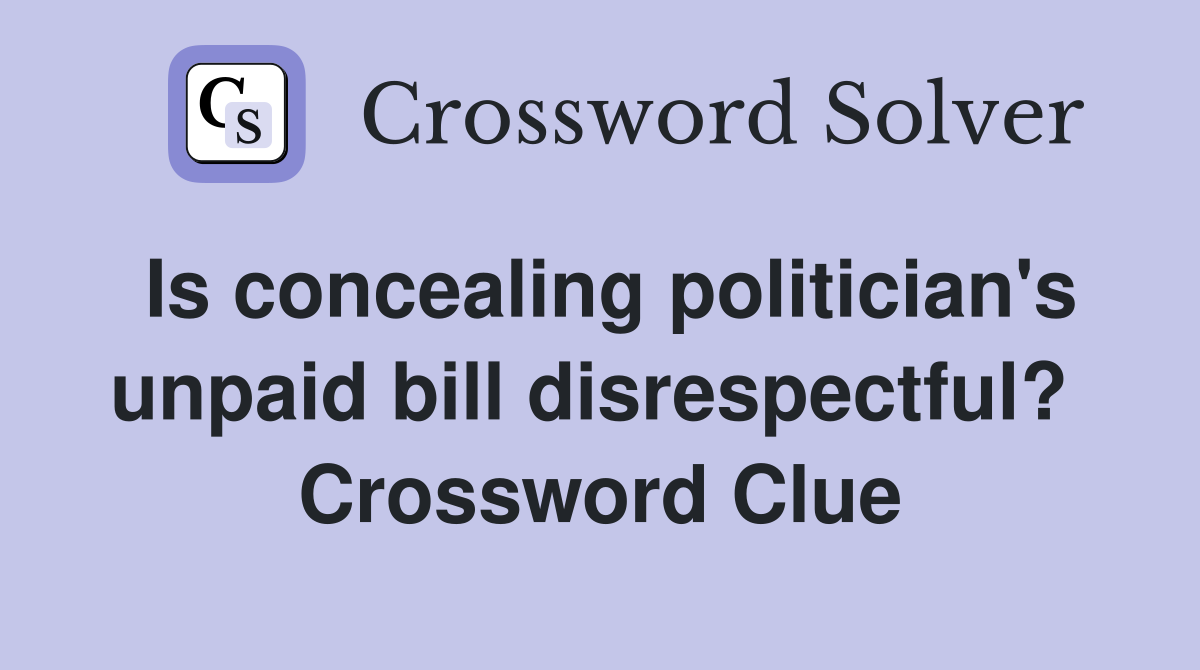 Is concealing politician's unpaid bill disrespectful?  Crossword Clue