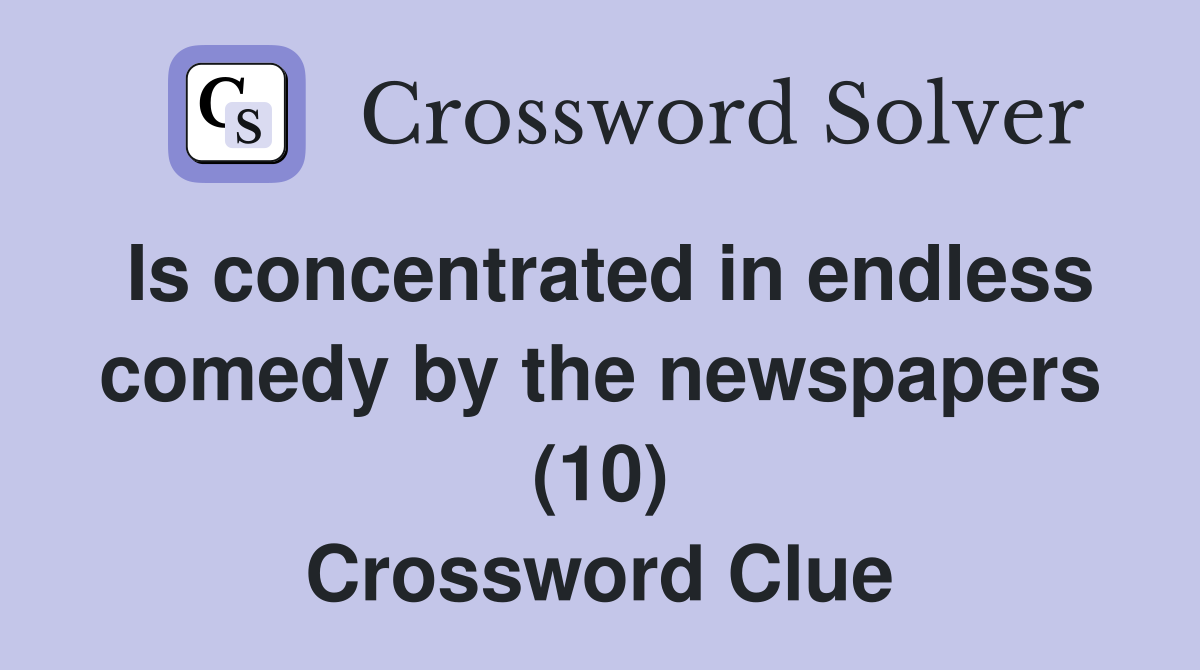 Is concentrated in endless comedy by the newspapers (10) Crossword Clue