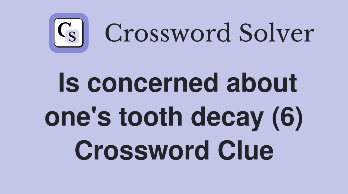 Is concerned about one's tooth decay (6) Crossword Clue