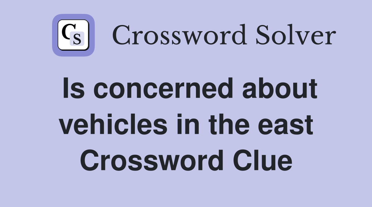 Is concerned about vehicles in the east Crossword Clue