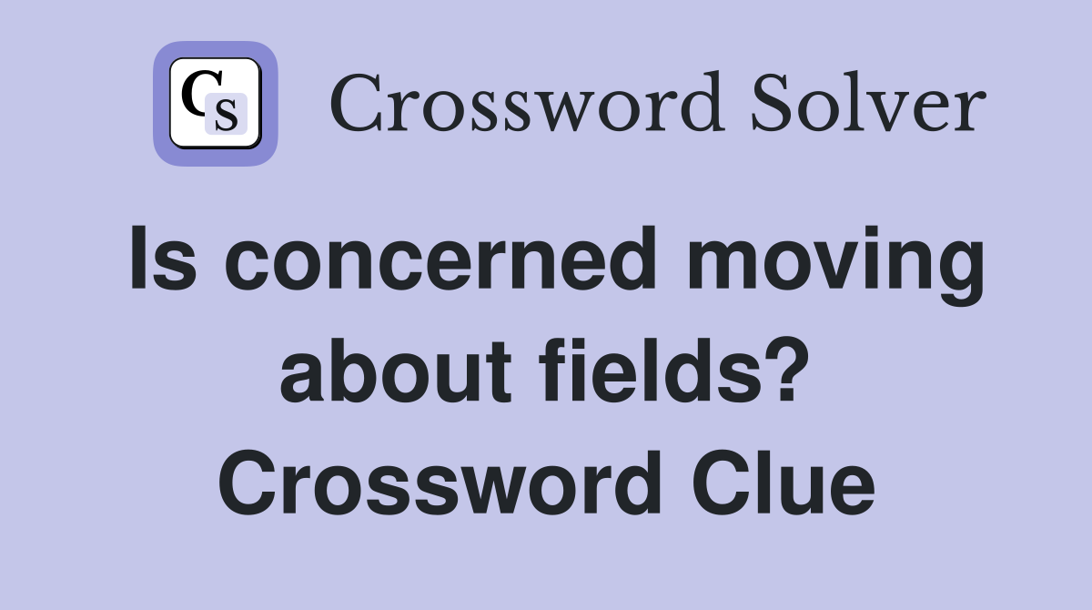 Is concerned moving about fields? Crossword Clue