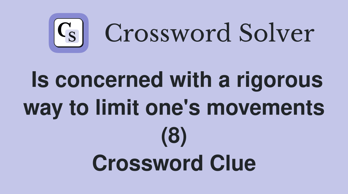 Is concerned with a rigorous way to limit one's movements (8) Crossword Clue