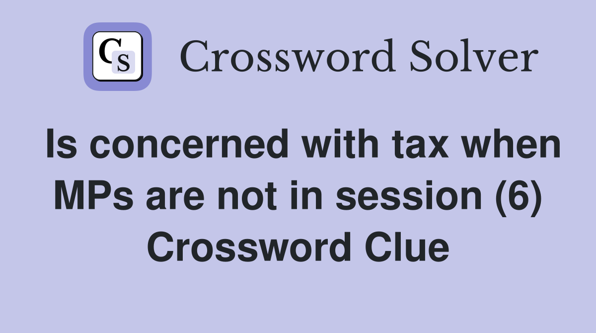 Is concerned with tax when MPs are not in session (6) Crossword Clue