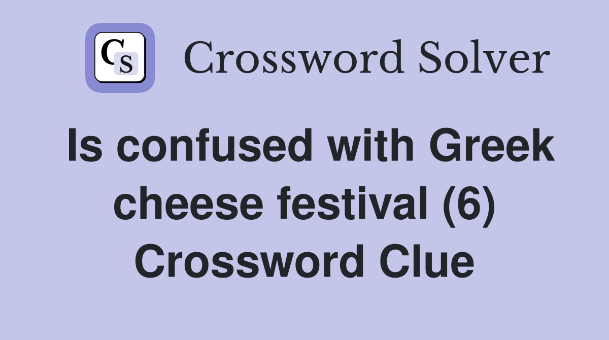 Is confused with Greek cheese festival (6) Crossword Clue