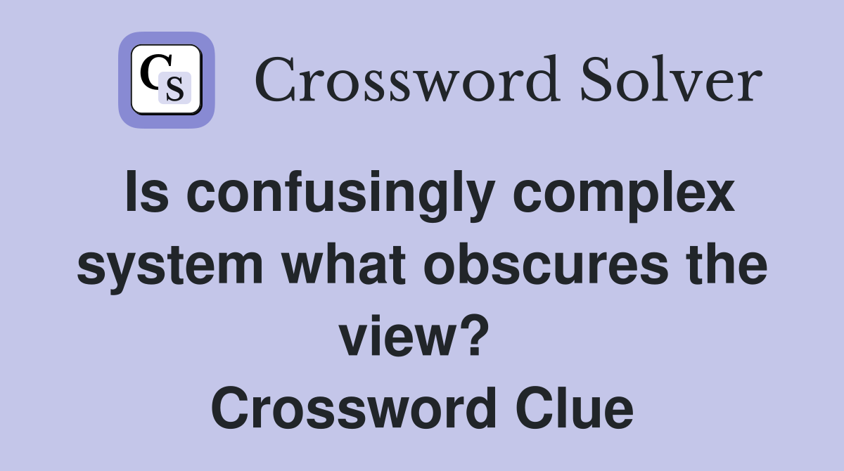 Is confusingly complex system what obscures the view?  Crossword Clue