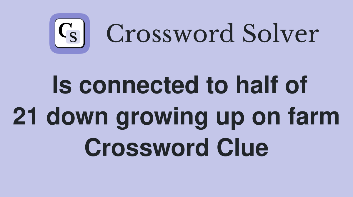 Is connected to half of 21 down growing up on farm Crossword Clue