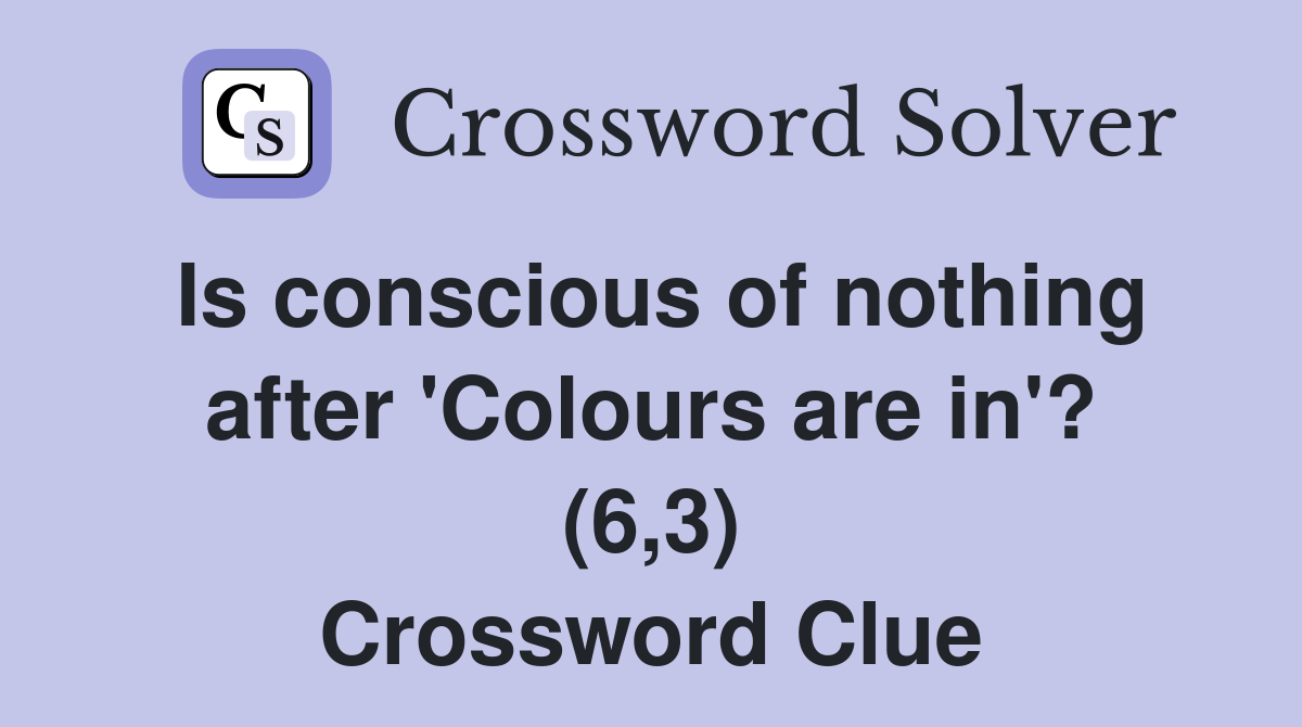 Is conscious of nothing after 'Colours are in'? (6,3) Crossword Clue