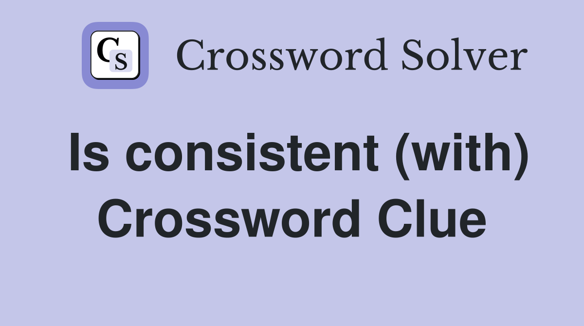 Is consistent (with) Crossword Clue