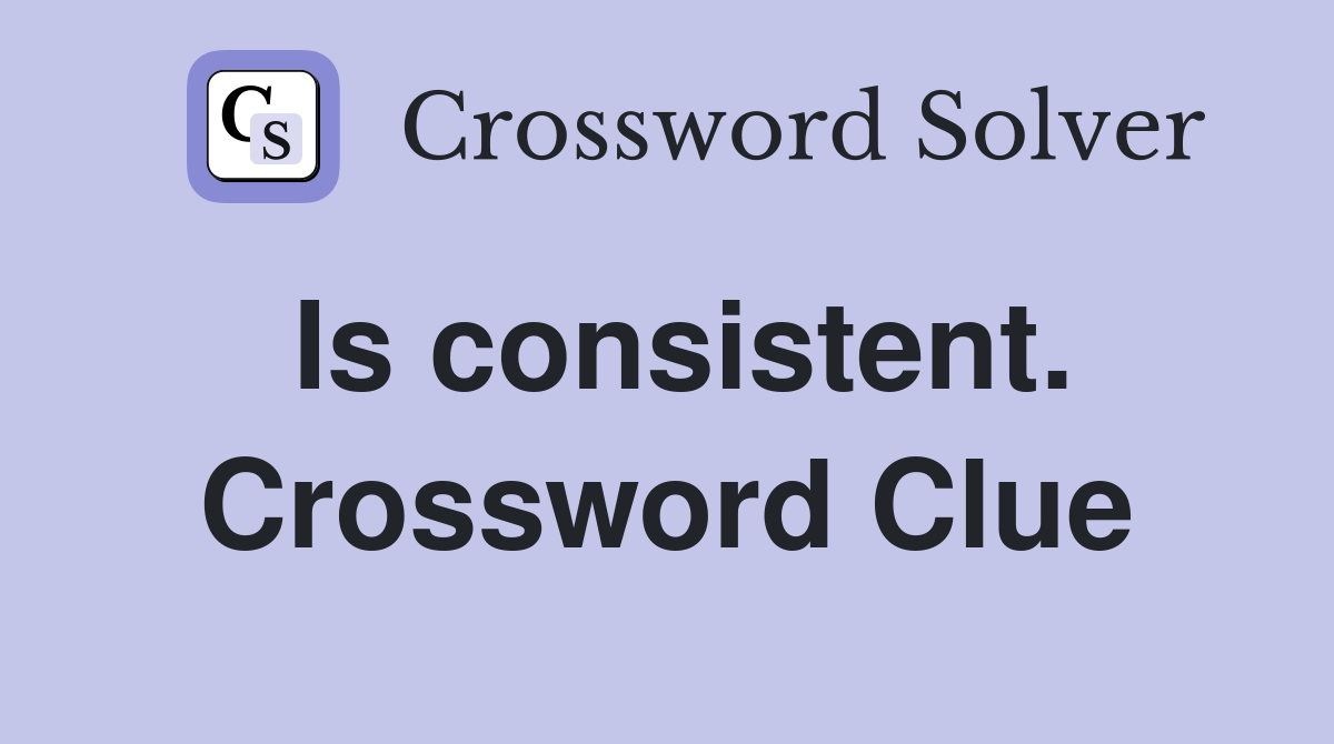 Is consistent. Crossword Clue