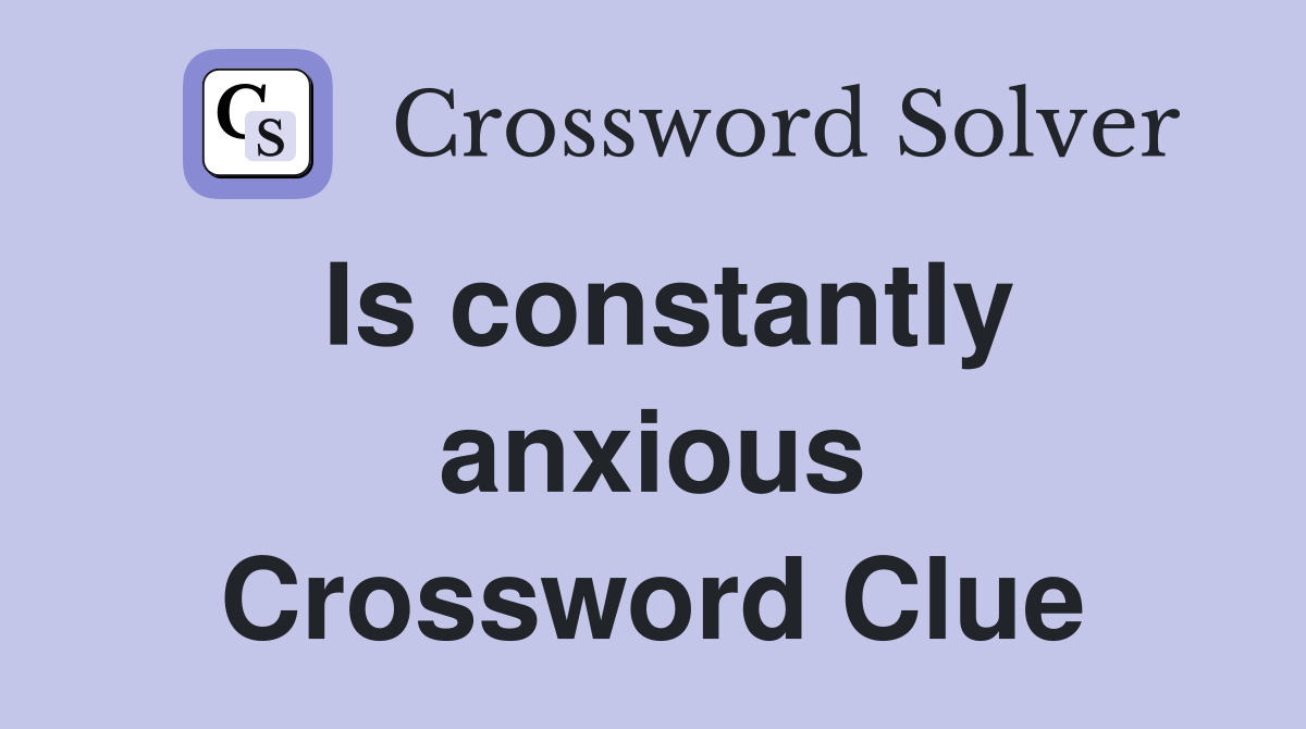 Is constantly anxious Crossword Clue