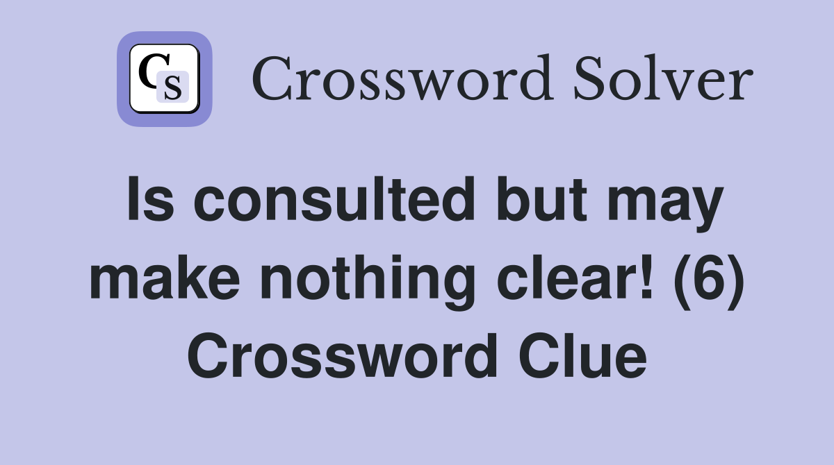 Is consulted but may make nothing clear! (6) Crossword Clue