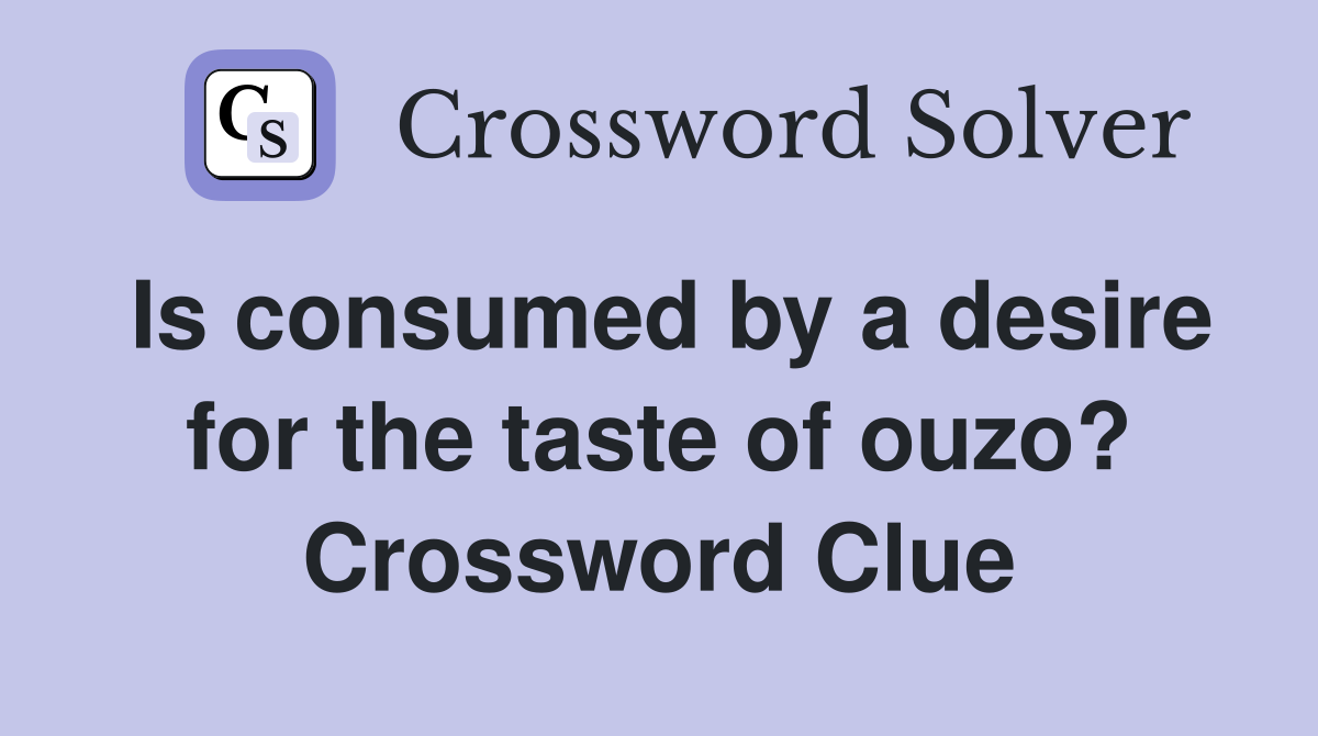 Is consumed by a desire for the taste of ouzo? Crossword Clue