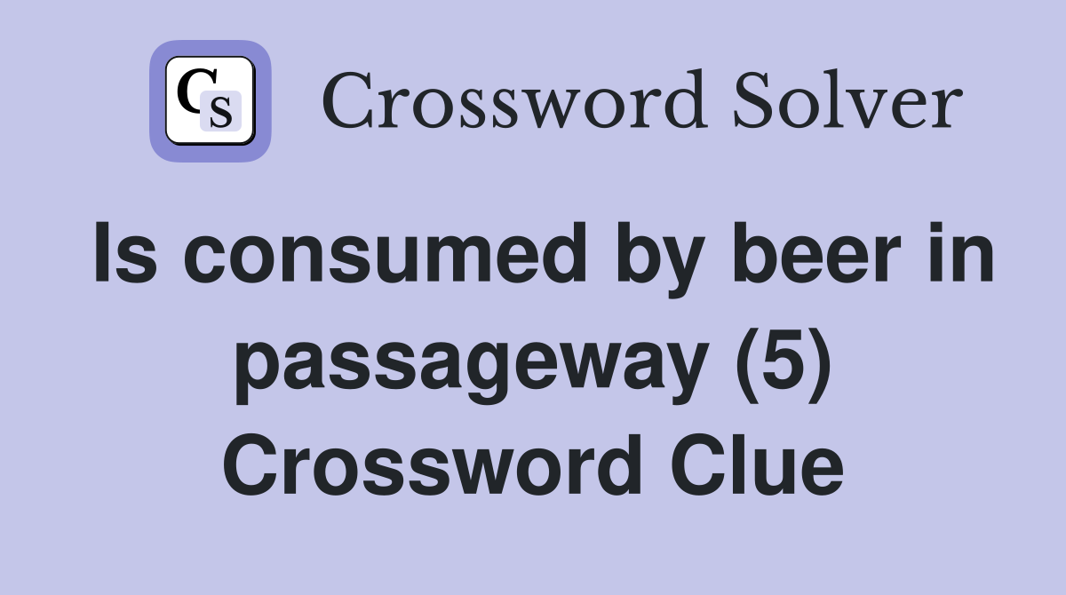 Is consumed by beer in passageway (5) Crossword Clue