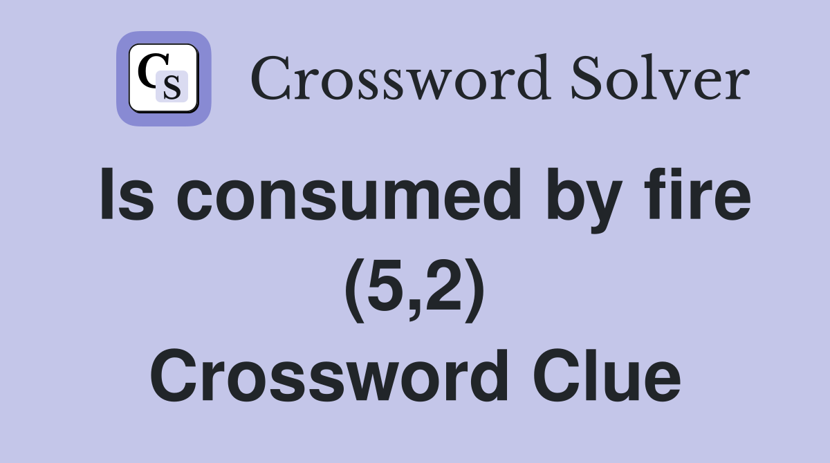 Is consumed by fire (5,2) Crossword Clue