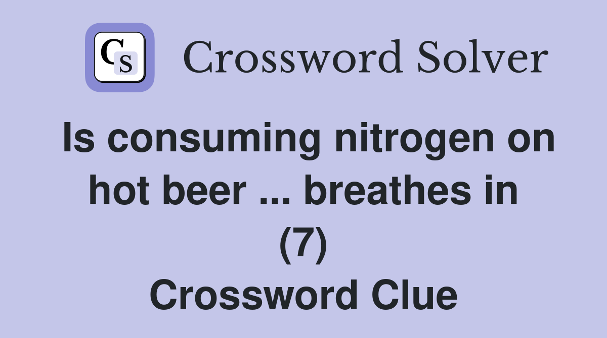 Is consuming nitrogen on hot beer ... breathes in (7) Crossword Clue