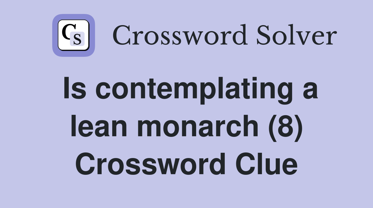 Is contemplating a lean monarch (8) Crossword Clue