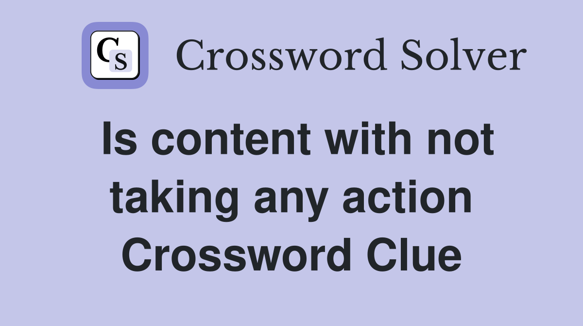 Is content with not taking any action Crossword Clue