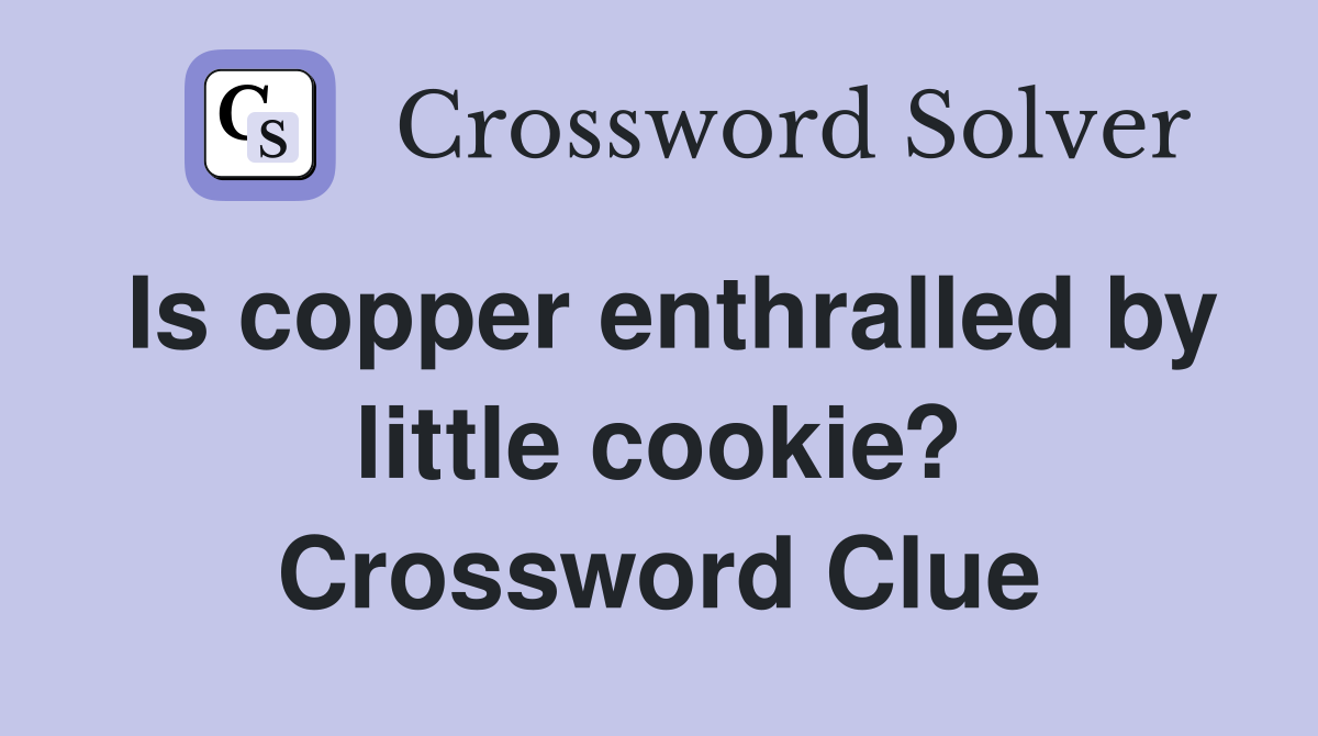 Is copper enthralled by little cookie? Crossword Clue