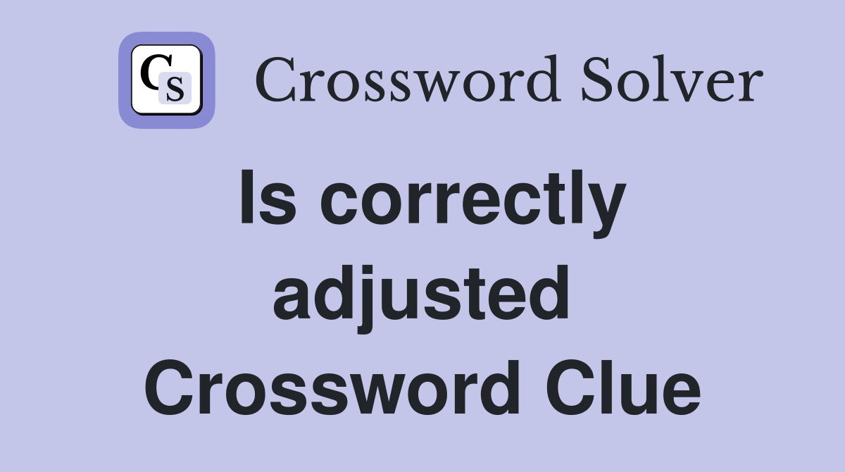 Is correctly adjusted Crossword Clue