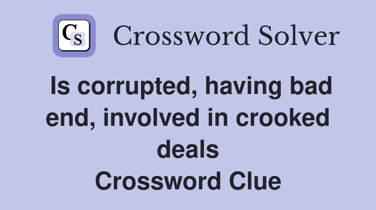Is corrupted, having bad end, involved in crooked deals Crossword Clue