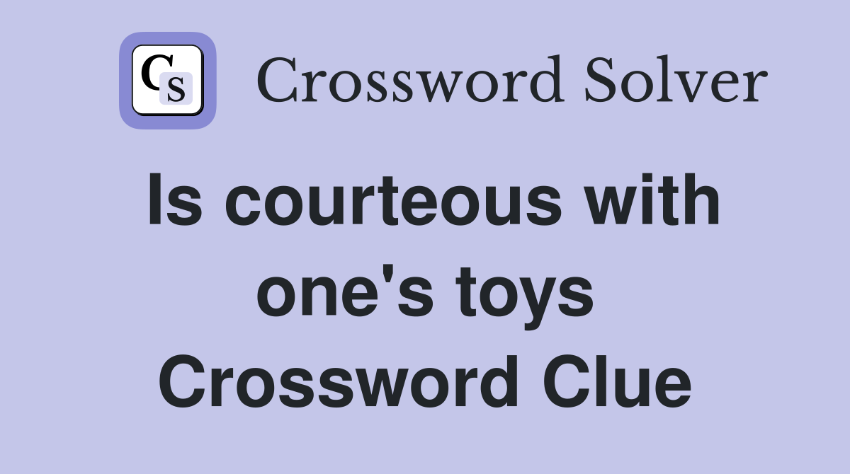 Is courteous with one's toys Crossword Clue
