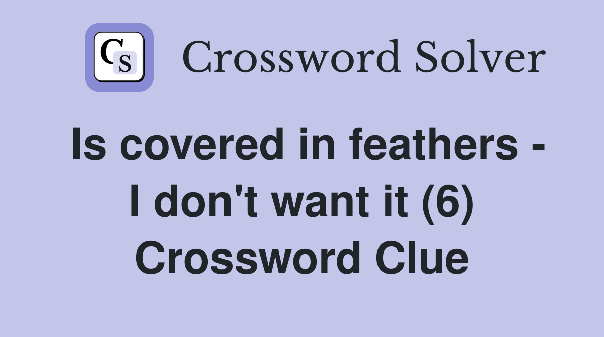 Is covered in feathers - I don't want it (6) Crossword Clue