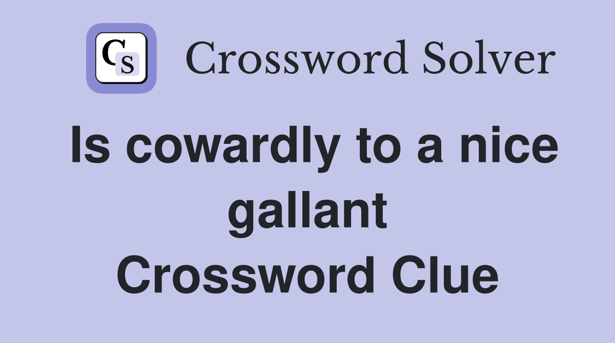 Is cowardly to a nice gallant Crossword Clue