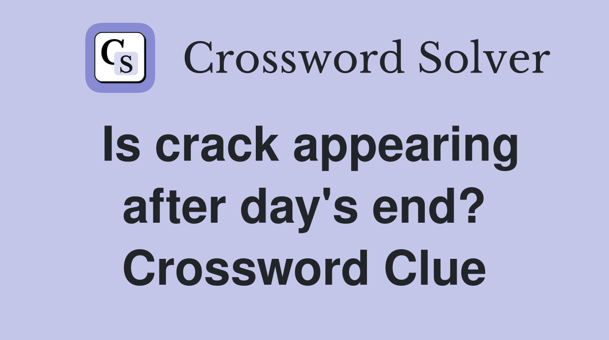 Is crack appearing after day's end? Crossword Clue