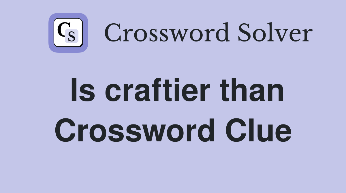 Is craftier than Crossword Clue