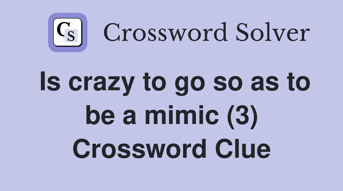 Is crazy to go so as to be a mimic (3) Crossword Clue